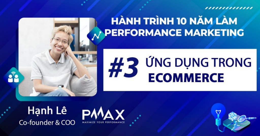 Kinh nghiệm 10 năm làm Performance cho ngành thương mại điện tử từ COO PMAX